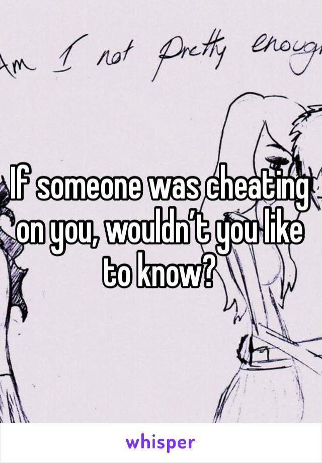 If someone was cheating on you, wouldn’t you like to know?