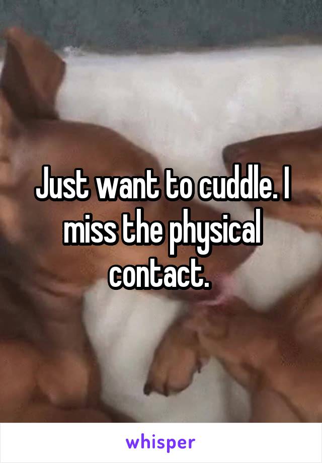 Just want to cuddle. I miss the physical contact. 