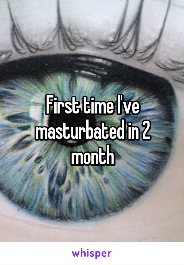 First time I've masturbated in 2 month