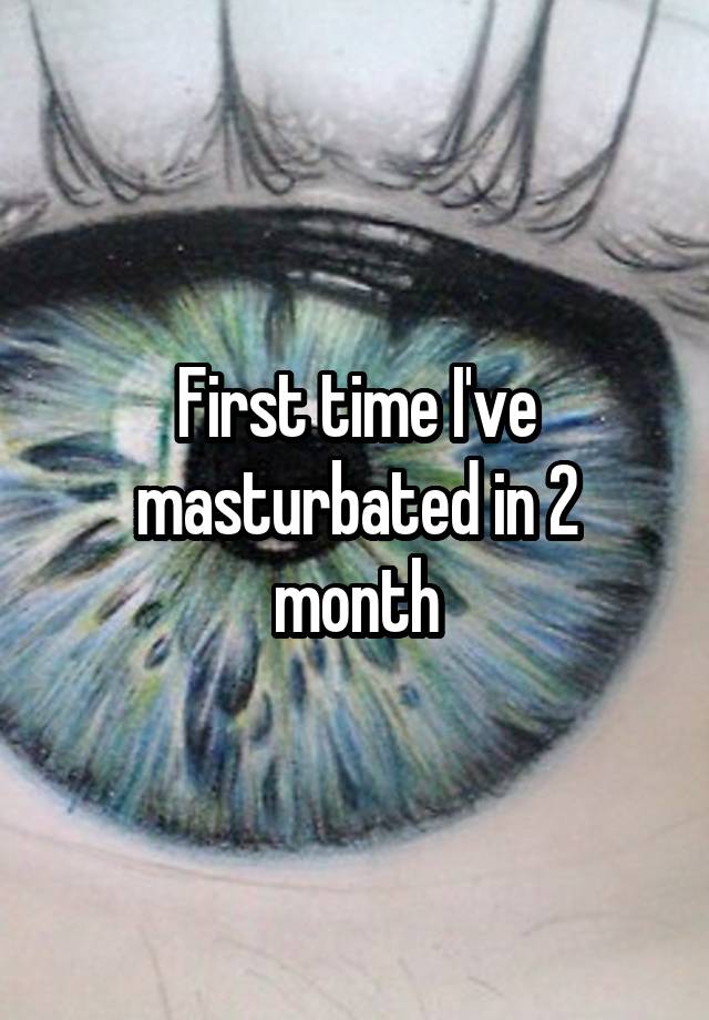 First time I've masturbated in 2 month