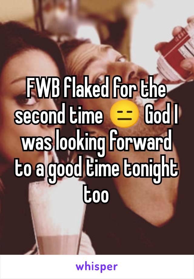 FWB flaked for the second time 😑 God I was looking forward to a good time tonight too