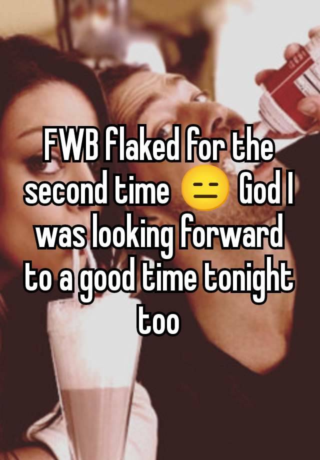 FWB flaked for the second time 😑 God I was looking forward to a good time tonight too