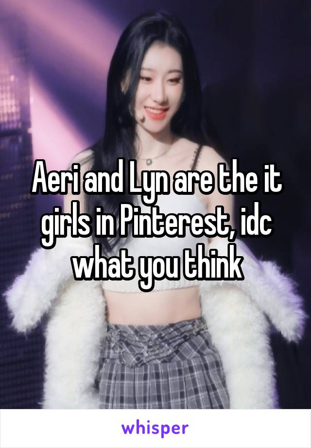 Aeri and Lyn are the it girls in Pinterest, idc what you think