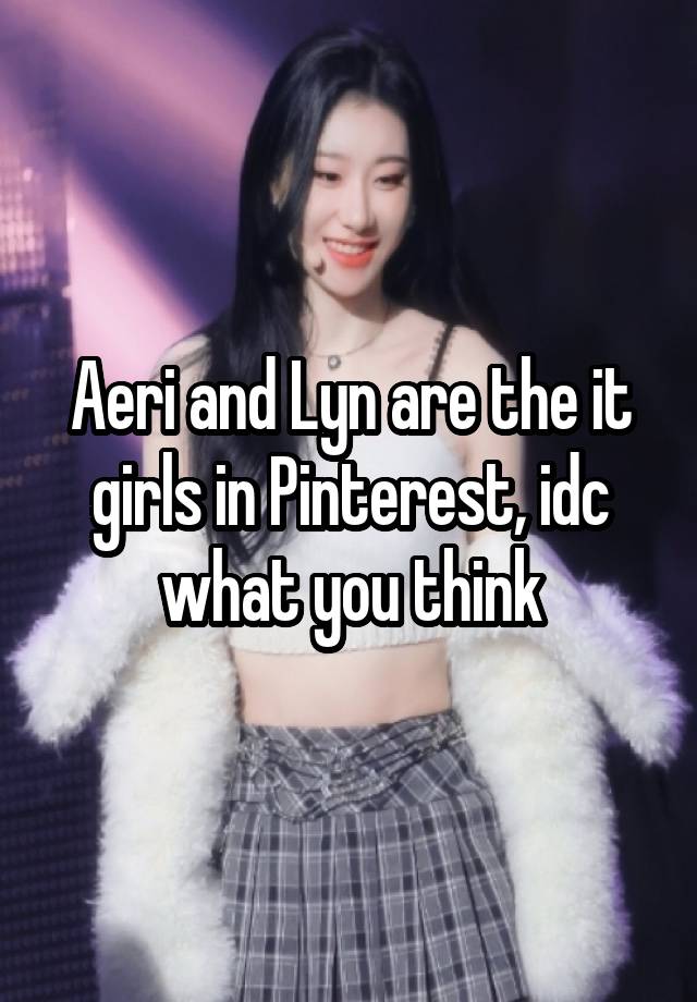 Aeri and Lyn are the it girls in Pinterest, idc what you think