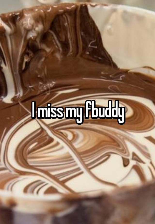 I miss my fbuddy