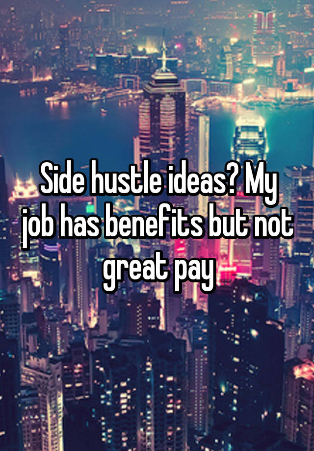 Side hustle ideas? My job has benefits but not great pay