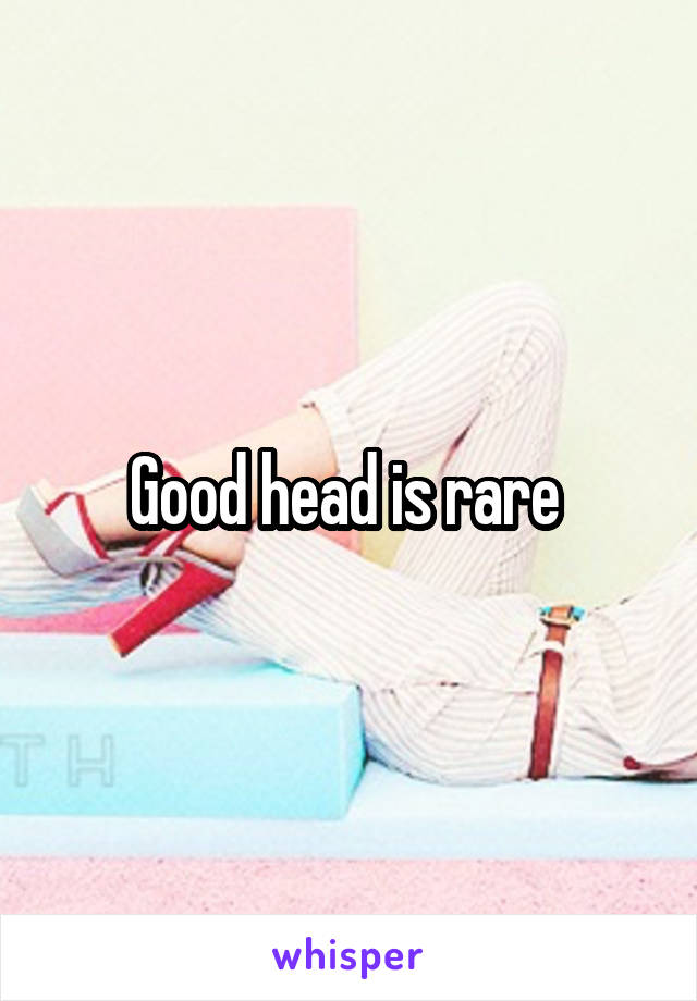 Good head is rare 