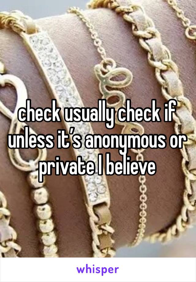 check usually check if unless it’s anonymous or private I believe