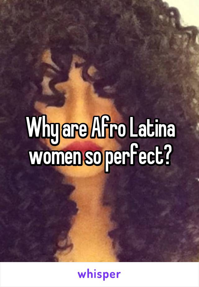 Why are Afro Latina women so perfect?