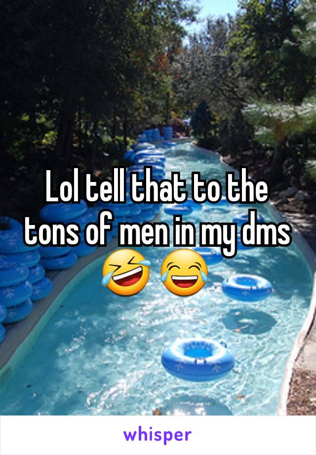 Lol tell that to the tons of men in my dms 🤣 😂 