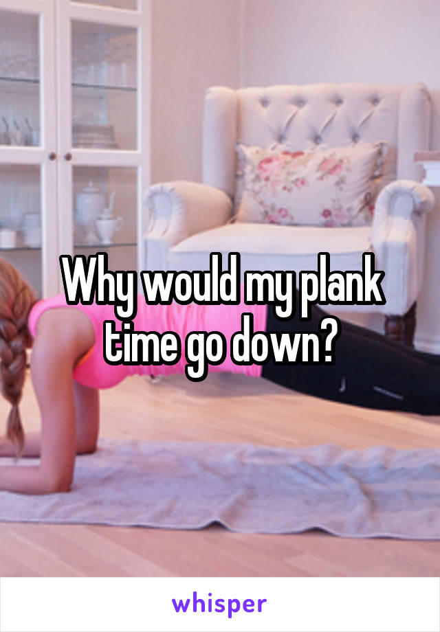 Why would my plank time go down?