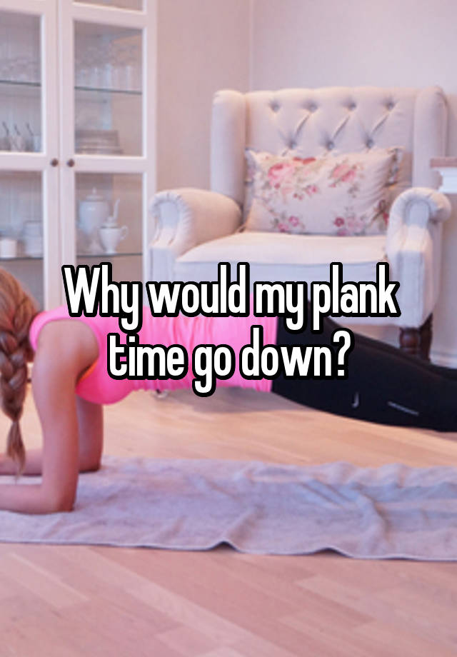 Why would my plank time go down?