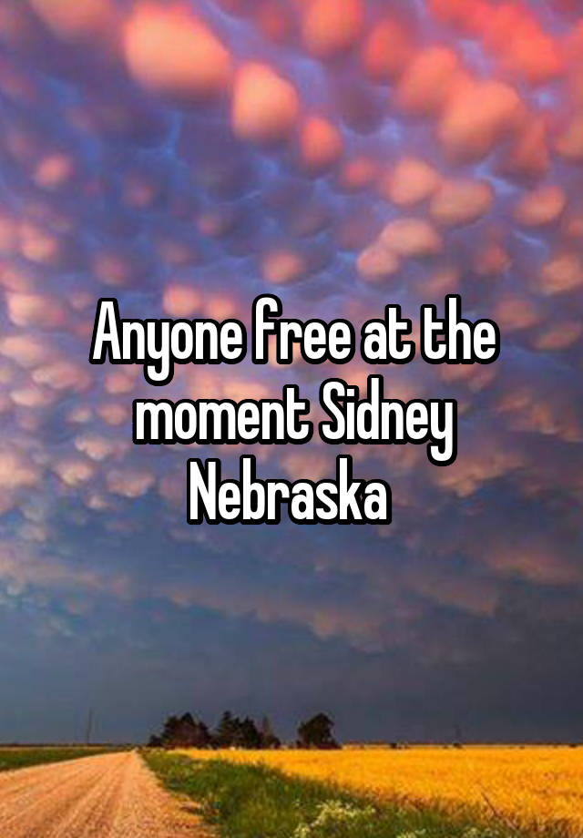 Anyone free at the moment Sidney Nebraska 