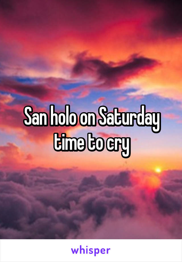 San holo on Saturday time to cry