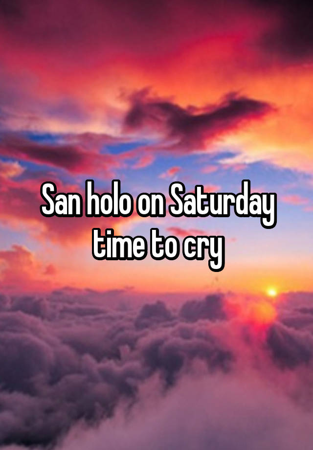 San holo on Saturday time to cry