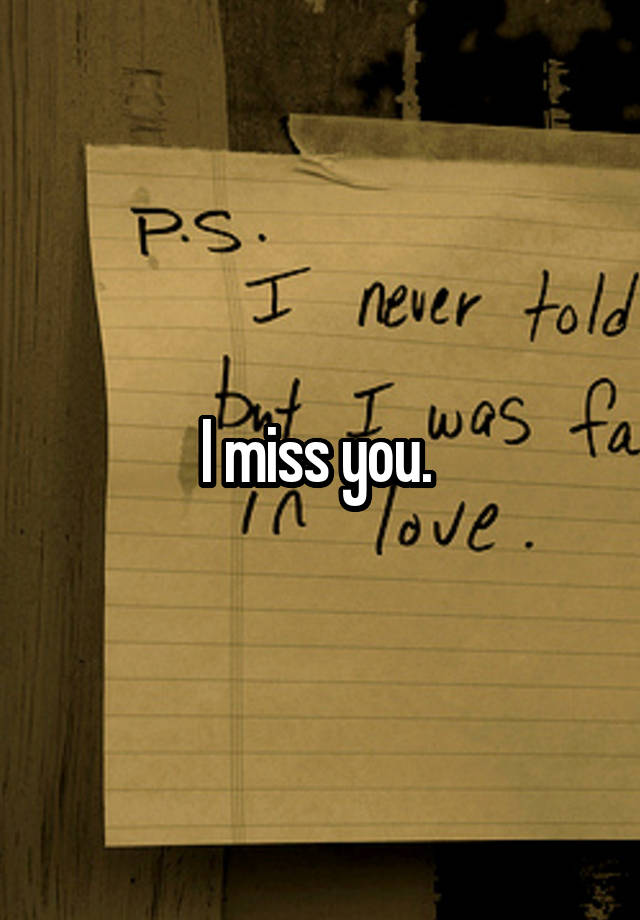 I miss you. 