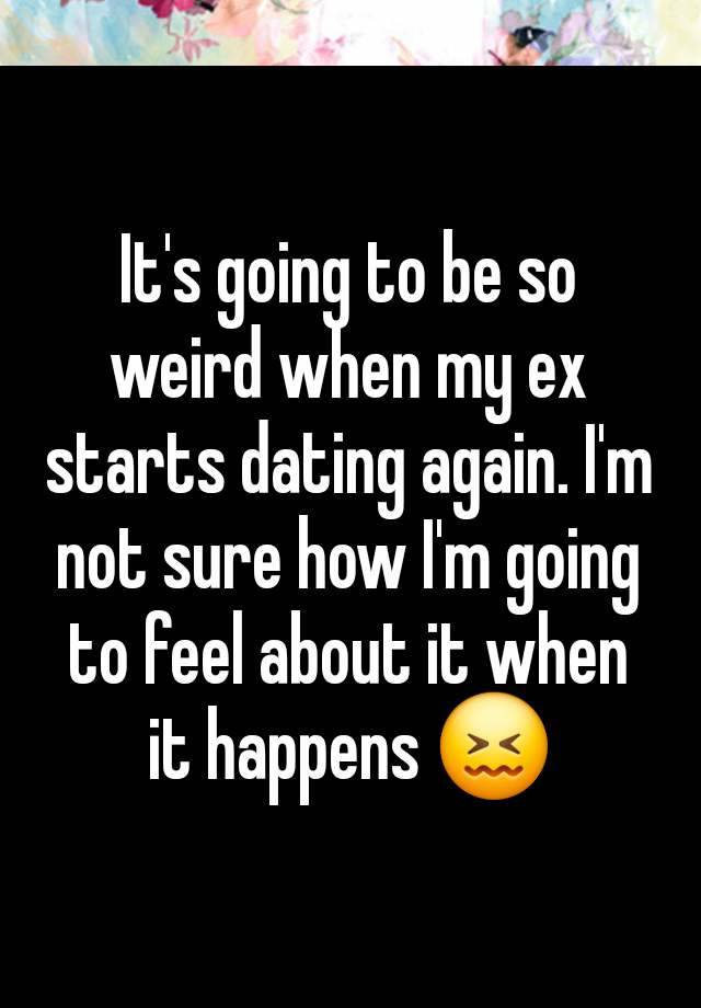 It's going to be so weird when my ex starts dating again. I'm not sure how I'm going to feel about it when it happens 😖