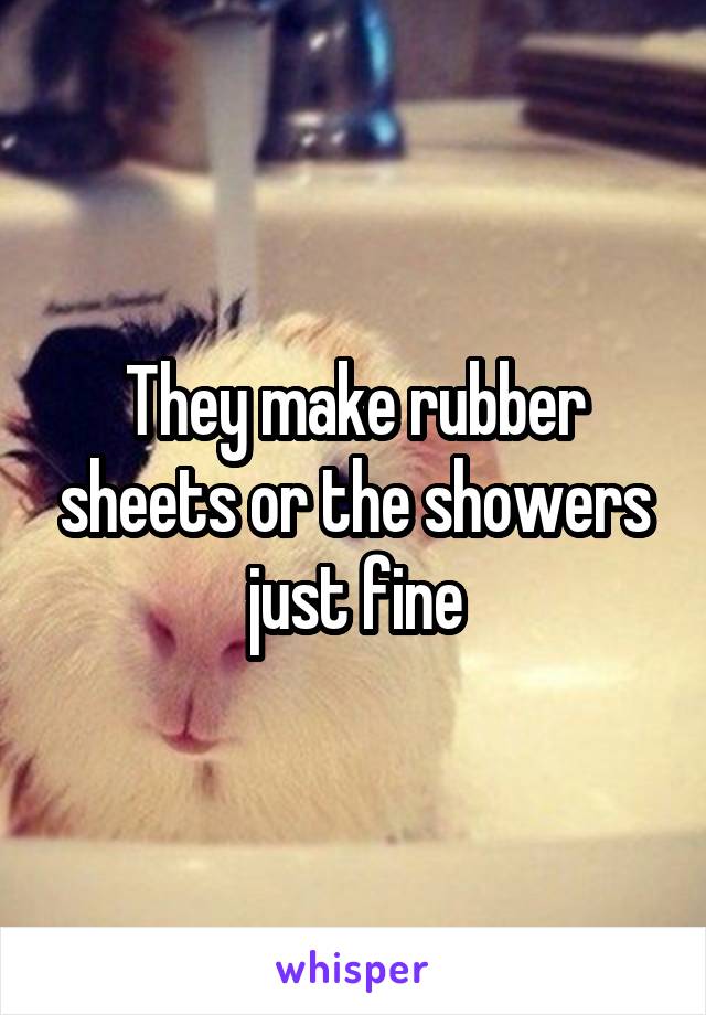 They make rubber sheets or the showers just fine