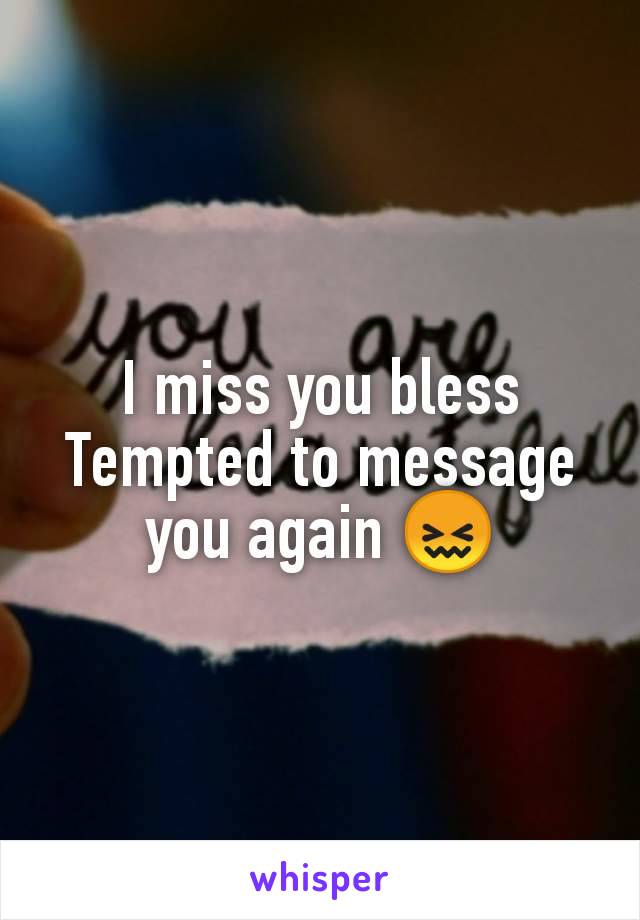 I miss you bless
Tempted to message you again 😖