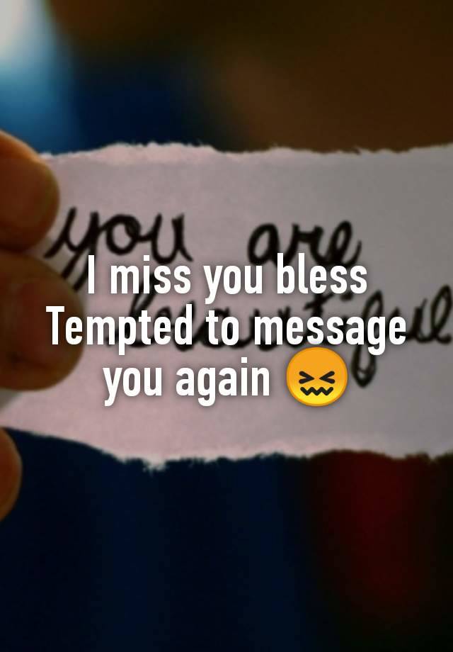 I miss you bless
Tempted to message you again 😖