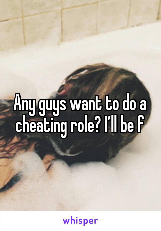 Any guys want to do a cheating role? I’ll be f 