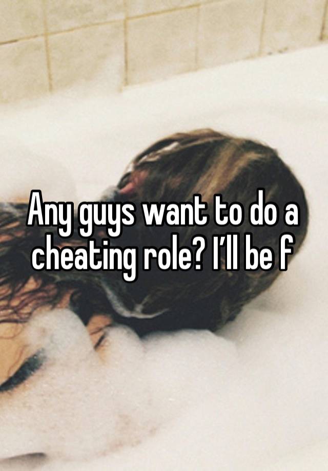 Any guys want to do a cheating role? I’ll be f 