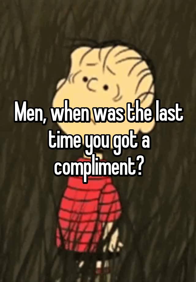 Men, when was the last time you got a compliment?