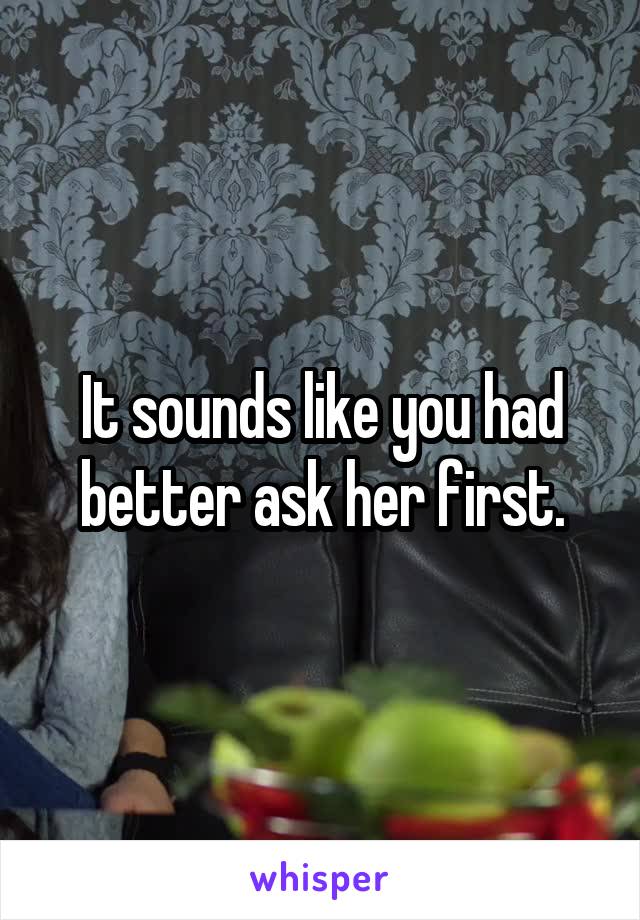 It sounds like you had better ask her first.