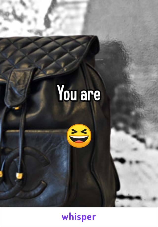 You are

😆