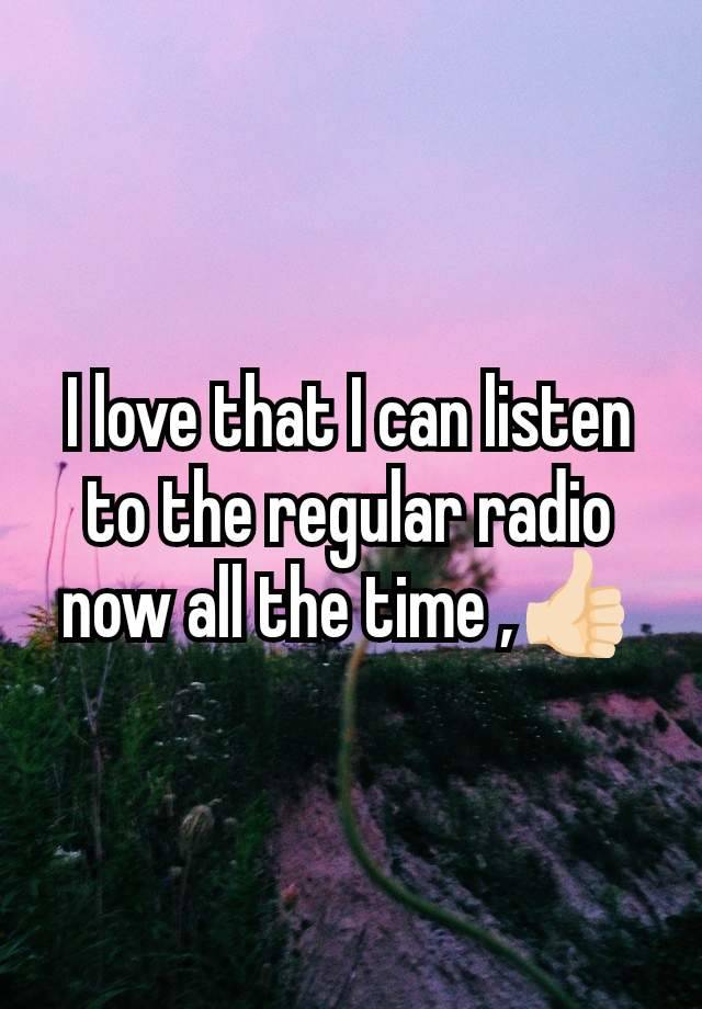 I love that I can listen to the regular radio now all the time ,👍🏻