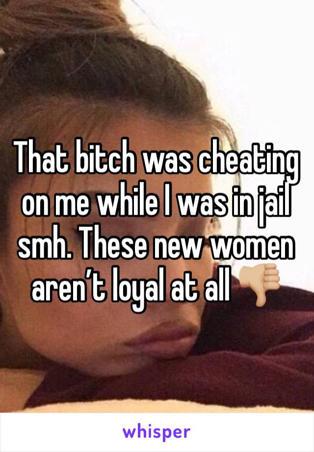 That bitch was cheating on me while I was in jail smh. These new women aren’t loyal at all 👎🏼