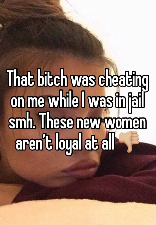 That bitch was cheating on me while I was in jail smh. These new women aren’t loyal at all 👎🏼