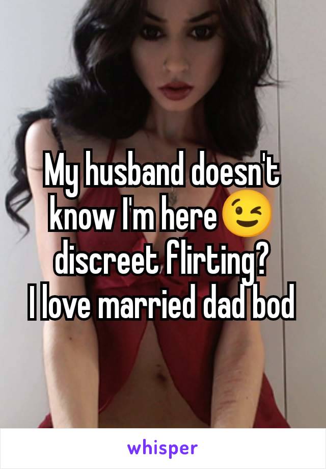 My husband doesn't know I'm here😉 discreet flirting?
I love married dad bod