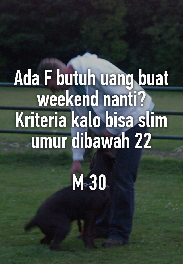 Ada F butuh uang buat weekend nanti? Kriteria kalo bisa slim umur dibawah 22

M 30 