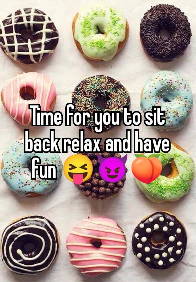 Time for you to sit back relax and have fun 😝😈🍑