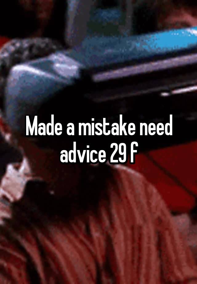 Made a mistake need advice 29 f