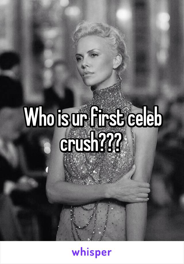Who is ur first celeb crush??? 