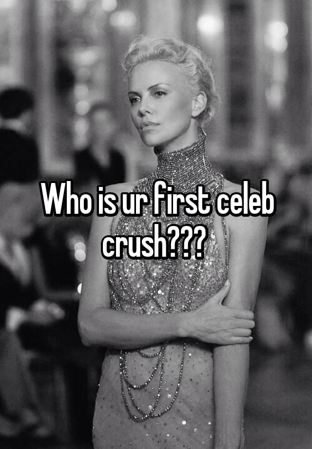 Who is ur first celeb crush??? 