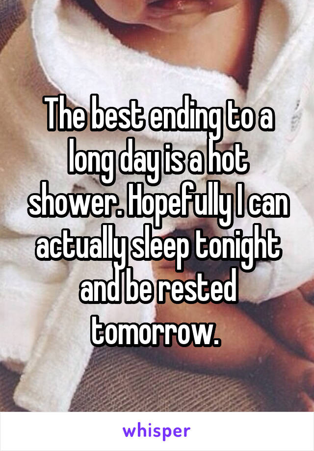 The best ending to a long day is a hot shower. Hopefully I can actually sleep tonight and be rested tomorrow. 