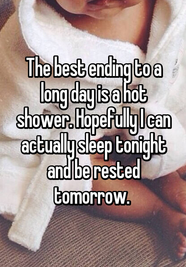 The best ending to a long day is a hot shower. Hopefully I can actually sleep tonight and be rested tomorrow. 