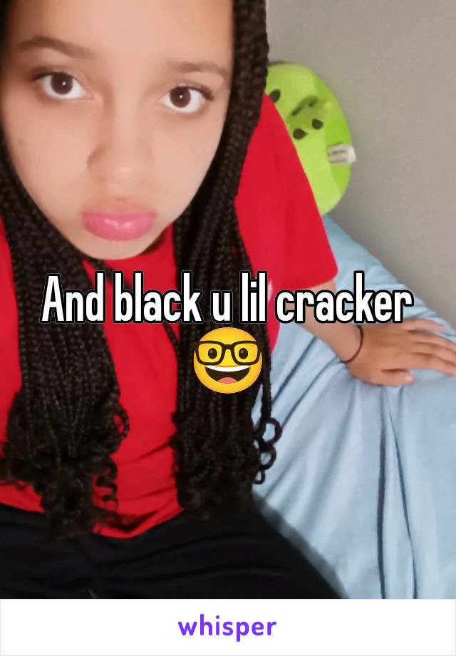 And black u lil cracker🤓