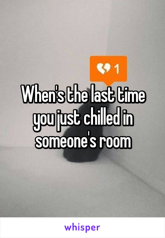 When's the last time you just chilled in someone's room