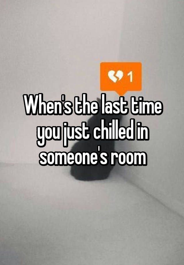 When's the last time you just chilled in someone's room