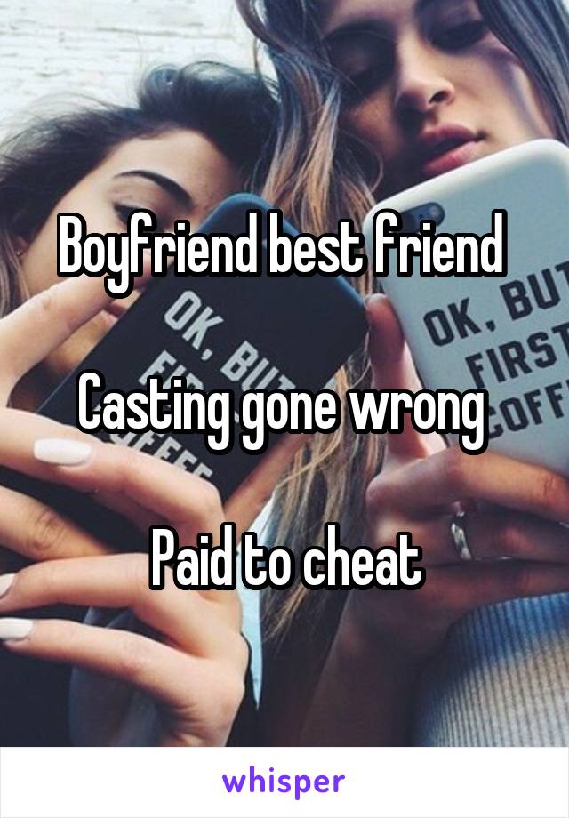 Boyfriend best friend 

Casting gone wrong 

Paid to cheat