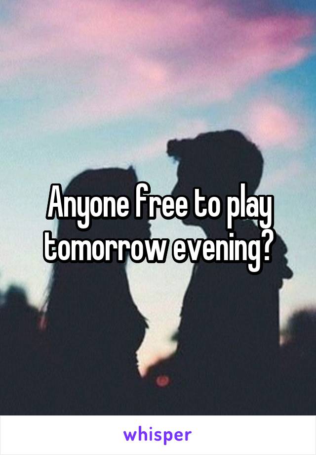 Anyone free to play tomorrow evening?