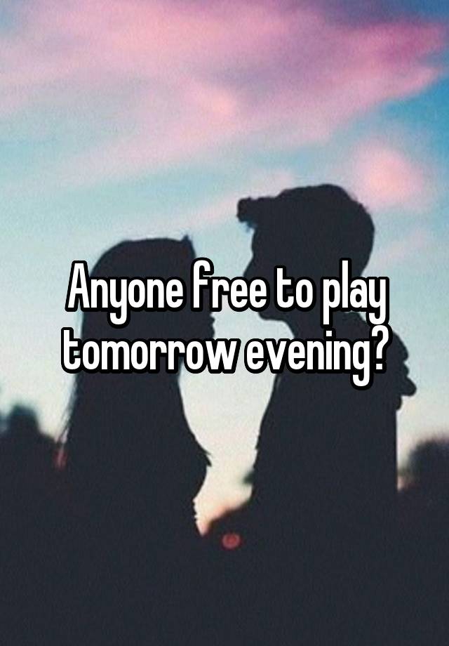 Anyone free to play tomorrow evening?