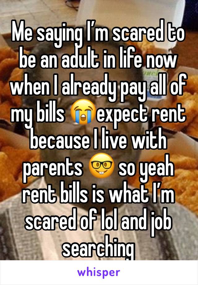 Me saying I’m scared to be an adult in life now when I already pay all of my bills 😭expect rent because I live with parents 🤓 so yeah rent bills is what I’m scared of lol and job searching