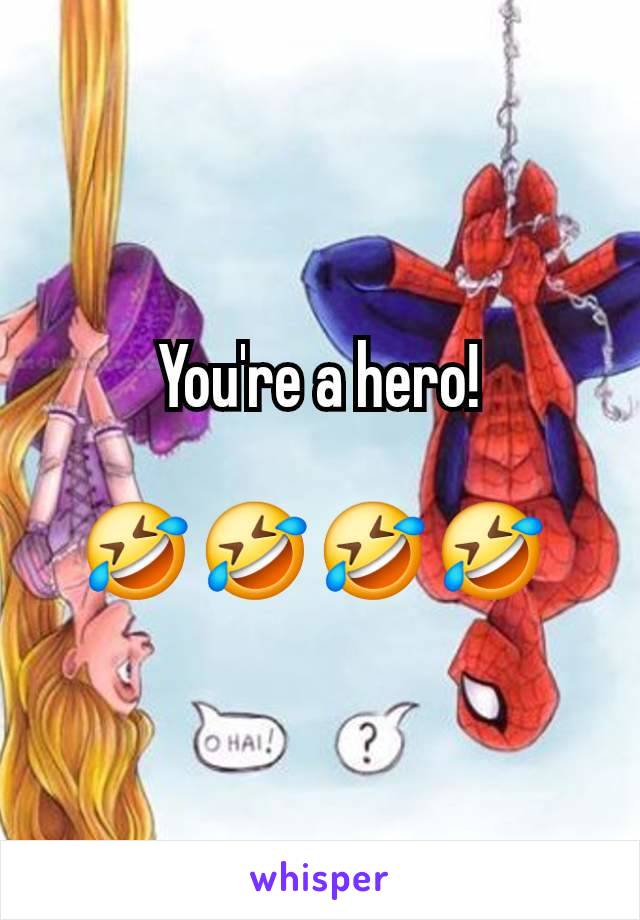 You're a hero!

🤣 🤣 🤣 🤣 