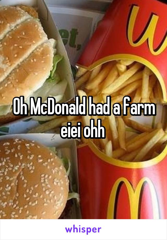 Oh McDonald had a farm eiei ohh 