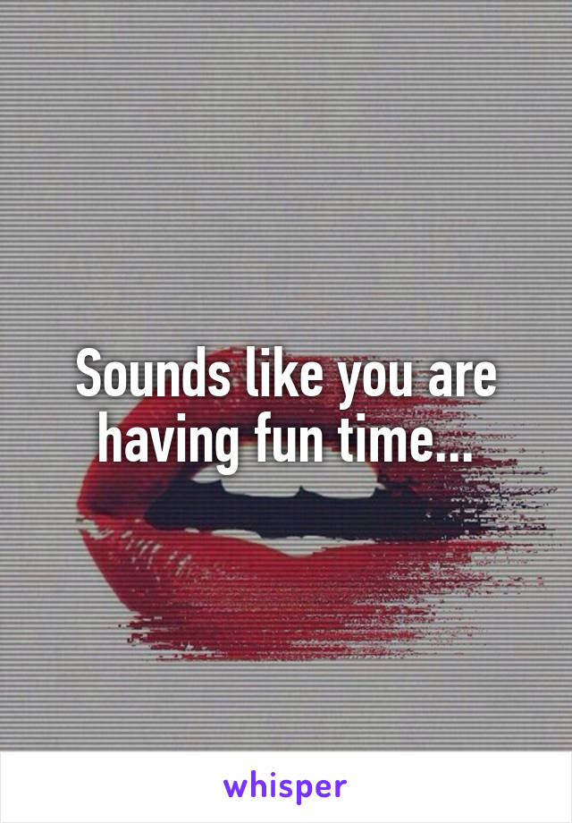 Sounds like you are having fun time...